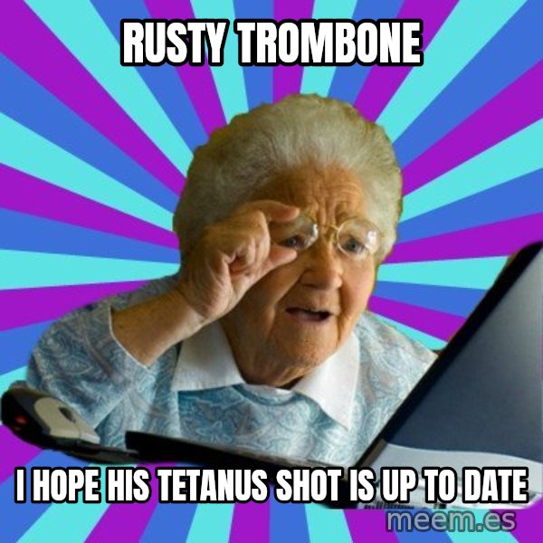 old lady meme: rusty trombone / i hope his tetanus shot is up to date