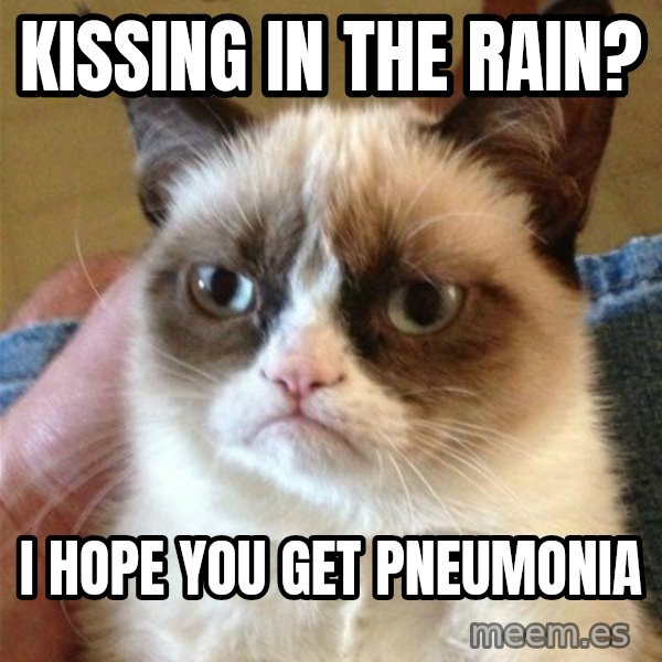 Grumpy Cat  meme: Kissing in the rain? / I hope you get pneumonia