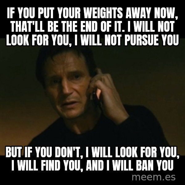 liam neeson taken meme: If you put your weights away now, that'll be the end of it. I will not look for you, i will not pursue you / But if you don't, i will look for you, i will find you, and i will ban you