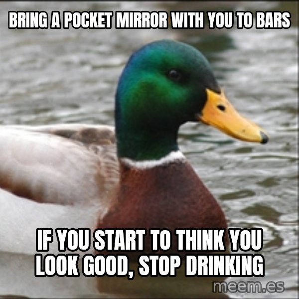 Actual Advice Mallard 1 meme: Bring a pocket mirror with you to bars / If you start to think you look good, stop drinking