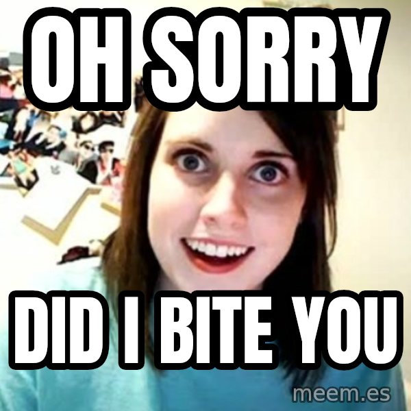 Overly Attached Girlfriend meme: oh sorry / did i bite you