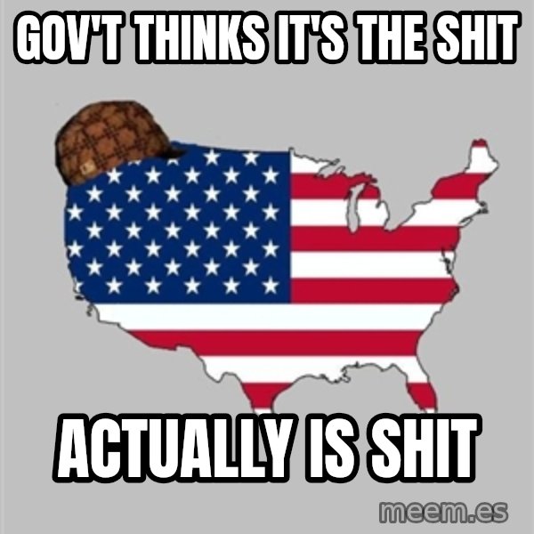 Scumbag America2 meme: gov't thinks it's the shit / actually is shit