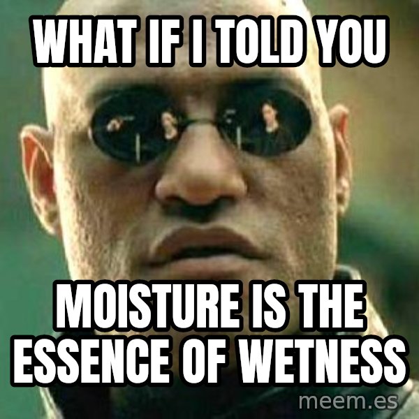 What if I told you / Matrix Morpheus meme: what if i told you / Moisture is the essence of wetness