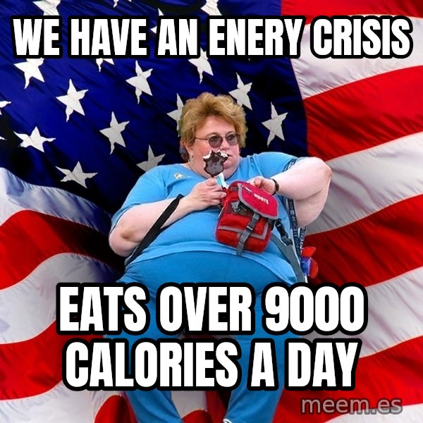 Obese American meme: we have an enery crisis / eats over 9000 calories a day
