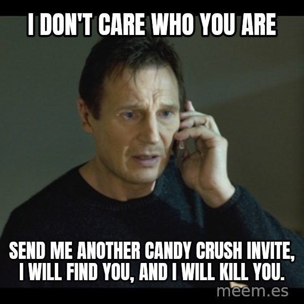 I will Find You Meme meme: I don't care who you are / send me another candy crush invite, i will find you, and i will kill you.