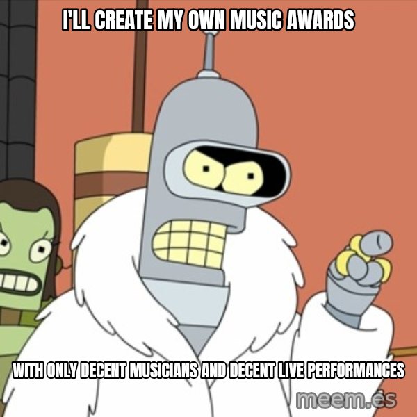 bender blackjack and hookers meme: I'll create my own music awards / With only decent musicians and decent live performances