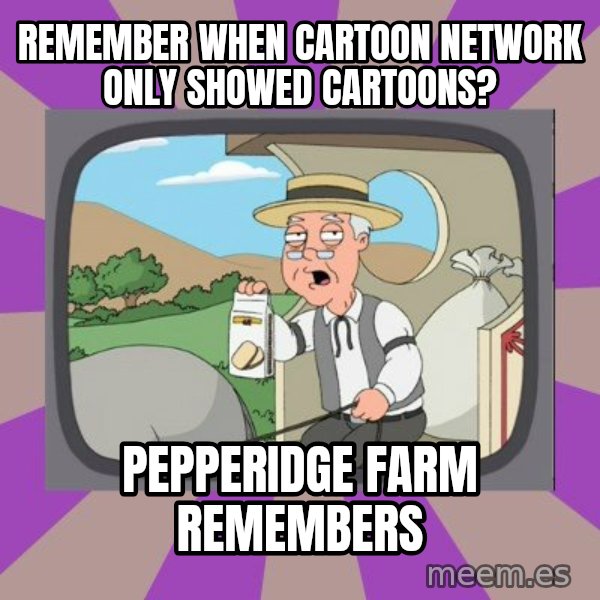 Pepperidge Farm Remembers FG meme: Remember when Cartoon network only showed cartoons? / Pepperidge farm remembers