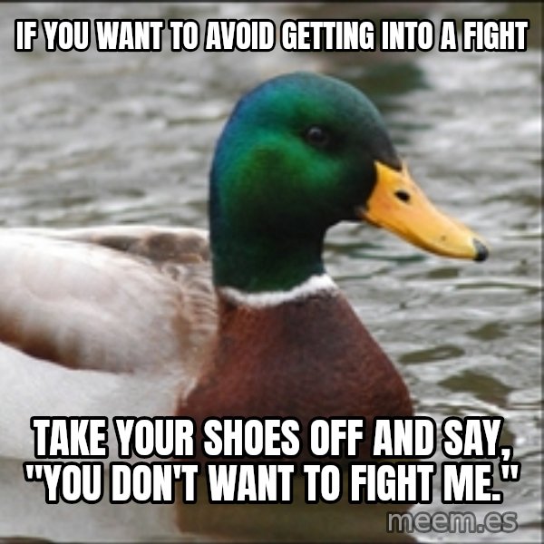 Actual Advice Mallard 1 meme: if you want to avoid getting into a fight / take your shoes off and say, "you don't want to fight me."