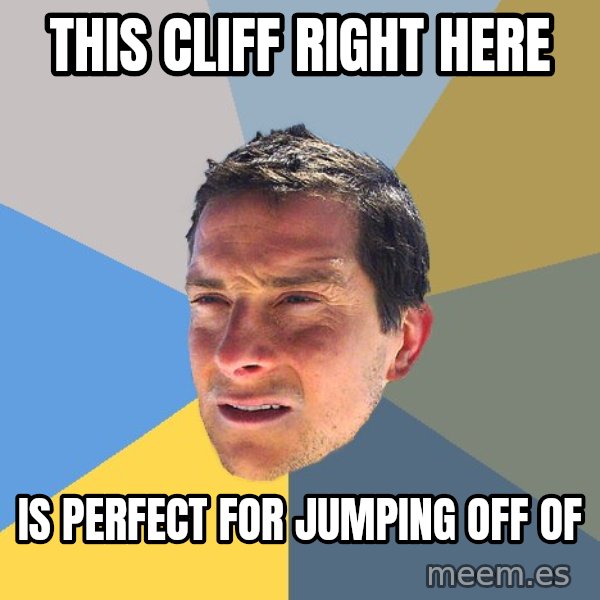 Bear Grylls meme: This cliff right here / is perfect for jumping off of