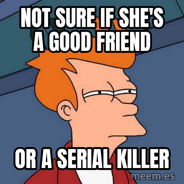 Futurama Fry meme: not sure if she's a good friend / or a serial killer