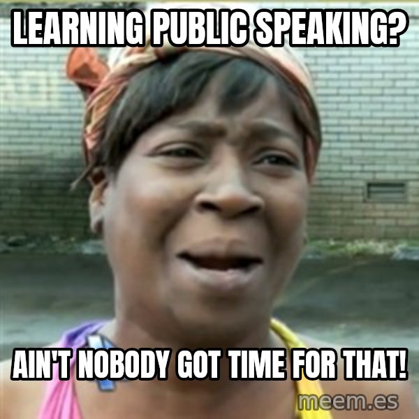 Ain't Nobody got time fo that meme: learning public speaking? / ain't nobody got time for that!