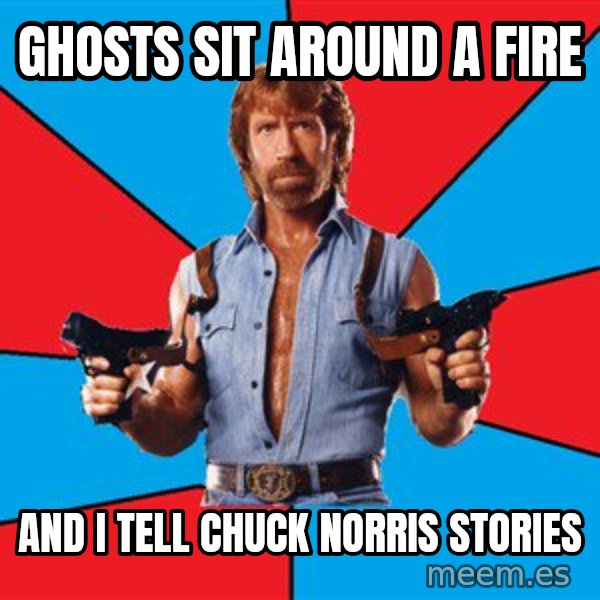 Chuck Norris  meme: ghosts sit around a fire / and i tell chuck norris stories