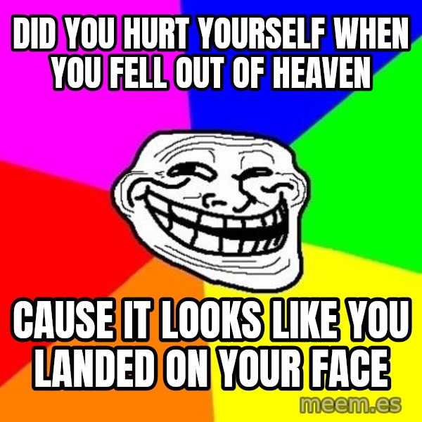 Trollface meme: did you hurt yourself when you fell out of heaven / cause it looks like you landed on your face