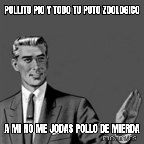Correction Guy meme: POLLITO PIO Y TODO TU PUTO ZOOLOGICO / A MI NO ME JODAS POLLO DE MIERDA