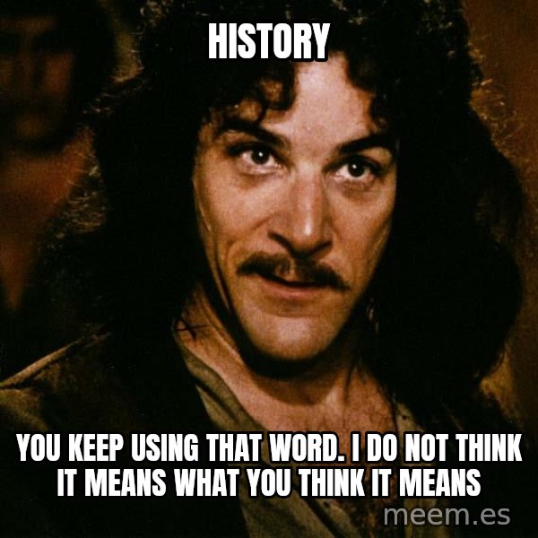 Inigo Montoya meme: history / you keep using that word. I do not think it means what you think it means