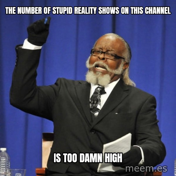 Rent Is Too Damn High meme: the number of stupid reality shows on this channel / is too damn high