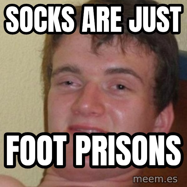 Really Stoned Guy meme: Socks are just / foot prisons