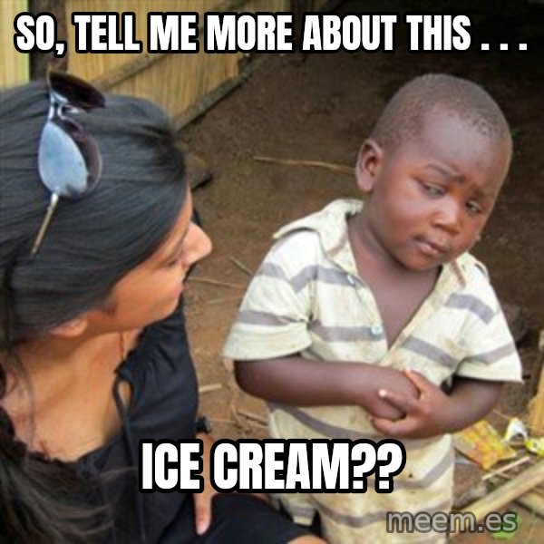 Skeptical 3rd World Kid meme: So, tell me more about this . . . / ICE CREAM??