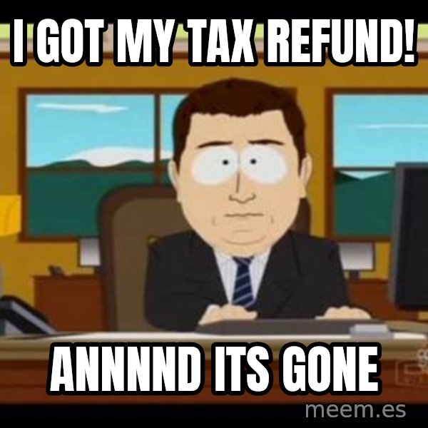 south park aand it's gone meme: I got my tax refund! / annnnd its gone