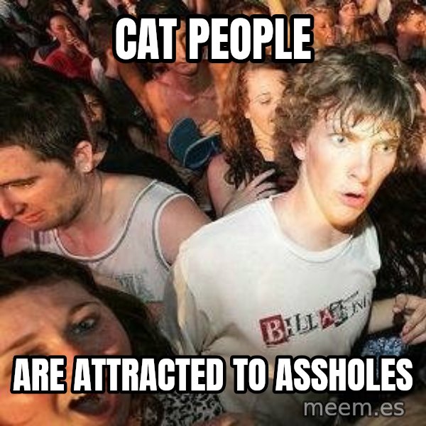 -Sudden Clarity Clarence meme: Cat People / are attracted to assholes