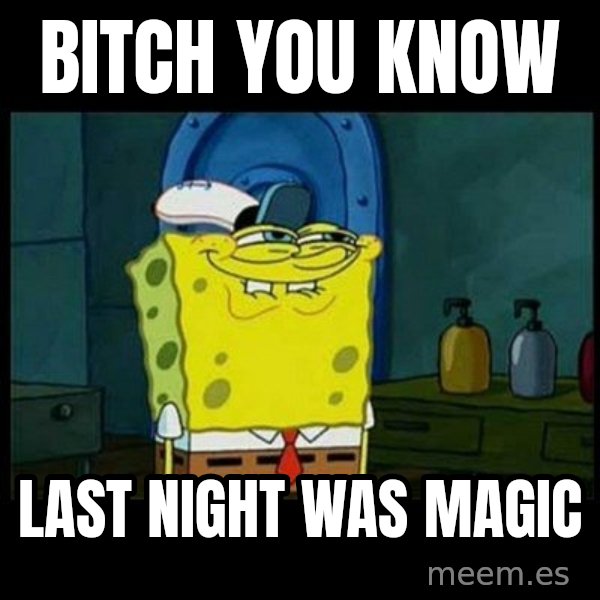Don't you, Squidward? meme: BITCH YOU KNOW / LAST NIGHT WAS MAGIC