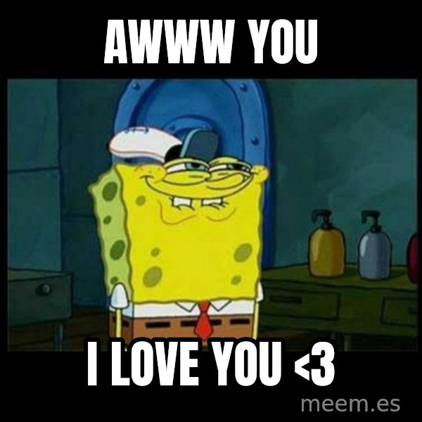 Don't you, Squidward? meme: Awww you / i love you <3