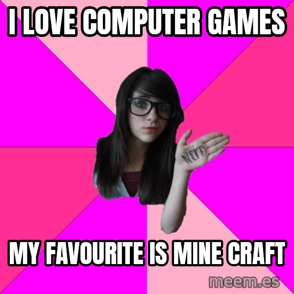 Idiot Nerd Girl meme: I love computer games / my favourite is mine craft