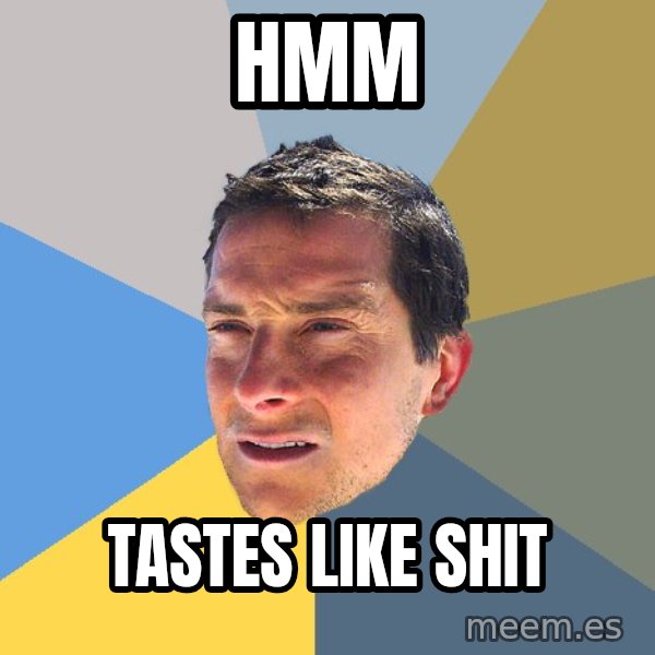 Bear Grylls meme: Hmm / tastes LIKE SHIT