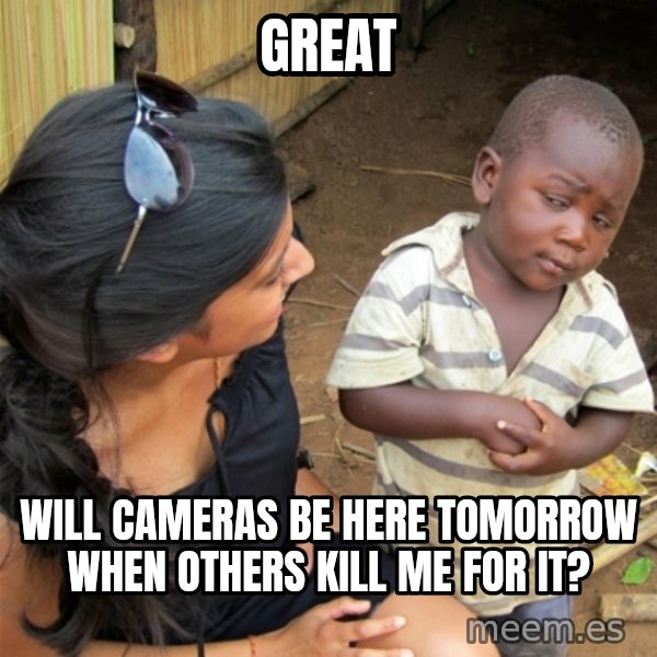 So You're Telling me meme: GREAT / WILL CAMERAS BE HERE TOMORROW WHEN OTHERS KILL ME FOR IT?
