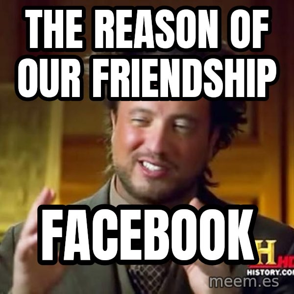 Ancient Aliens meme: The reason of our friendship / facebook