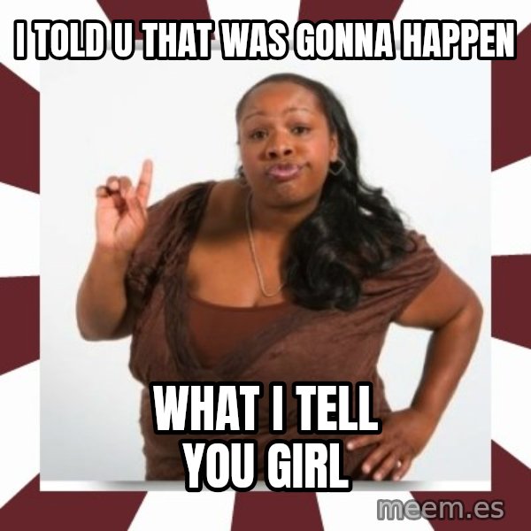 Sassy Black Woman meme: I TOLD U THAT WAS GONNA HAPPEN / WHAT I TELL YOU GIRL