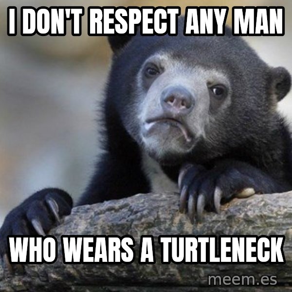 Confession Bear meme: i don't respect any man / who wears a turtleneck