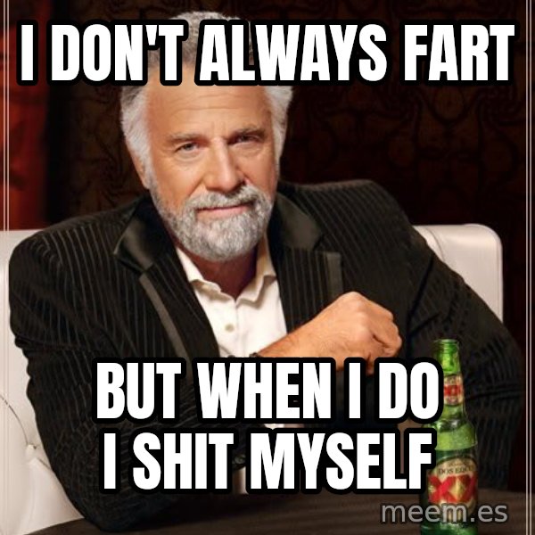 The Most Interesting Man In The World meme: i don't always fart / but when i do i shit myself