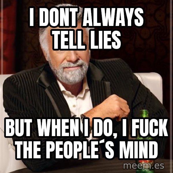 The Most Interesting Man In The World meme: I DONT ALWAYS TELL LIES / BUT WHEN I DO, I FUCK THE PEOPLE´S MIND