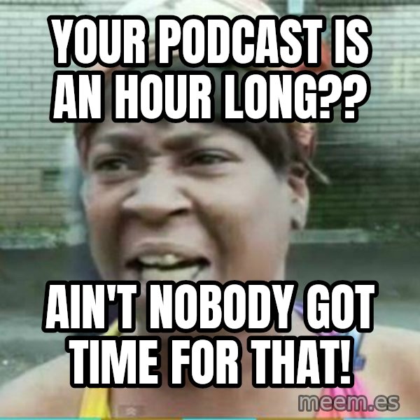 Sweet Brown Meme meme: your podcast is an hour long?? / ain't nobody got time for that!