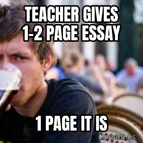 The Lazy College Senior meme: Teacher gives 1-2 page essay / 1 page it is