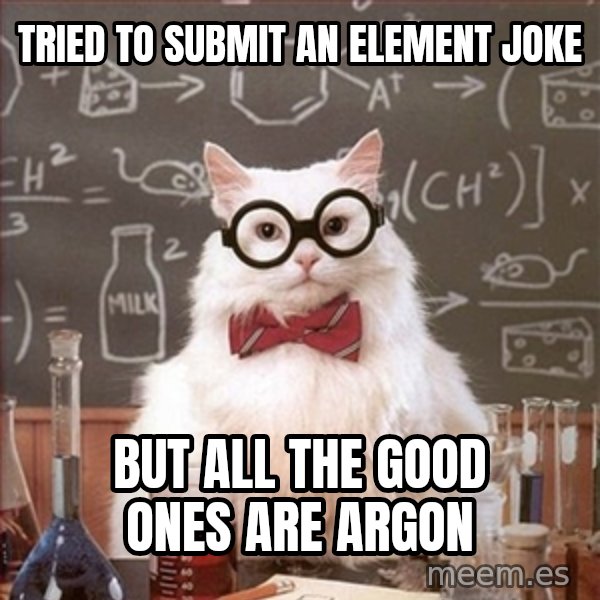 Science Cat meme: Tried to submit an element joke / But all the good ones are argon