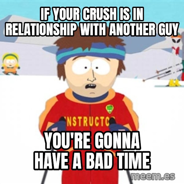 SouthPark Bad Time meme meme: if your crush is in relationship with another guy / you're gonna have a bad time