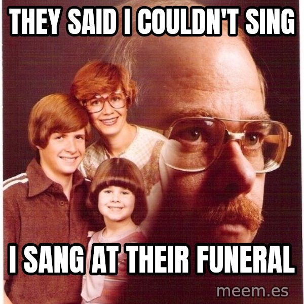 Vengeance Dad meme: They said I couldn't sing / i sang at their funeral