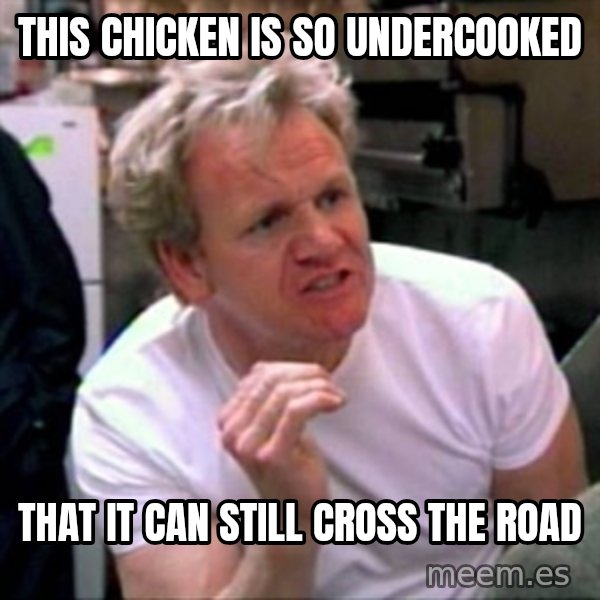 Gordon Ramsay meme: This Chicken is so undercooked / that it can still cross the road