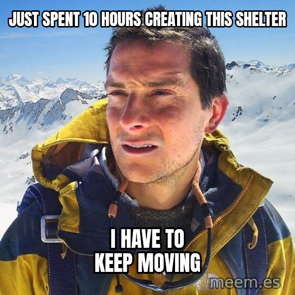 Bear Grylls Loneliness meme: Just spent 10 Hours creating this shelter / I Have to keep Moving