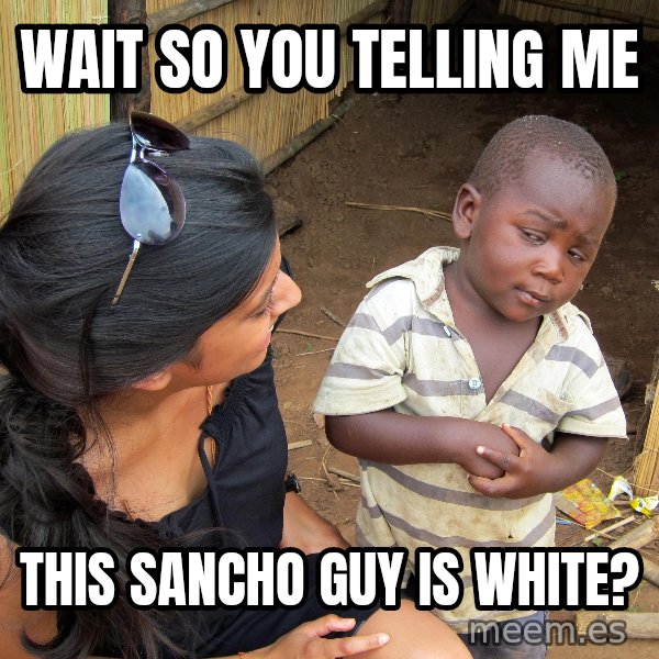 Skeptical African Child meme: Wait so you telling me / this sancho guy is white?