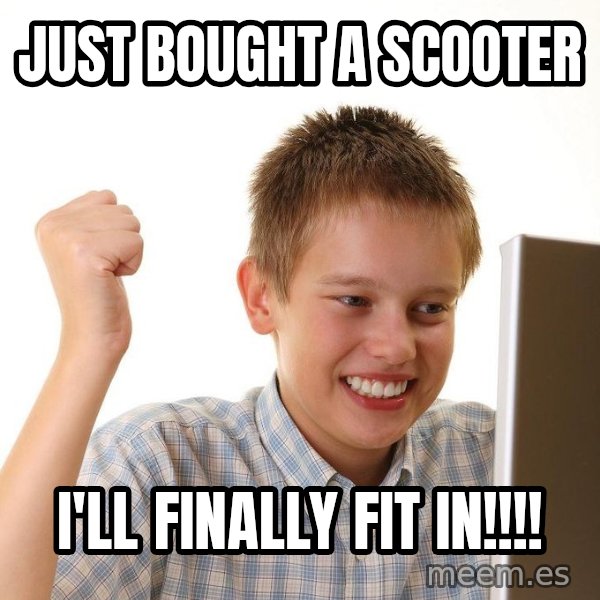 First Day on the internet kid meme: JUST BOUGHT A SCOOTER / I'LL FINALLY FIT IN!!!!