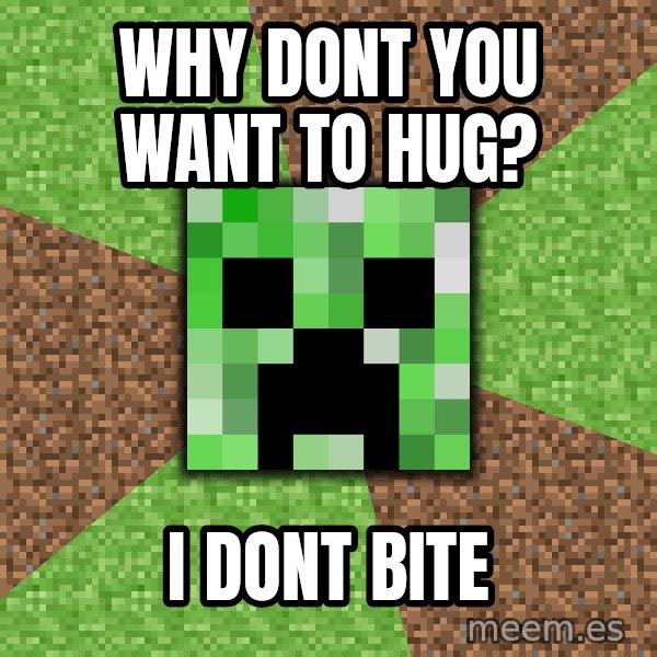 Minecraft Creeper meme: why dont you want to hug? / i dont bite