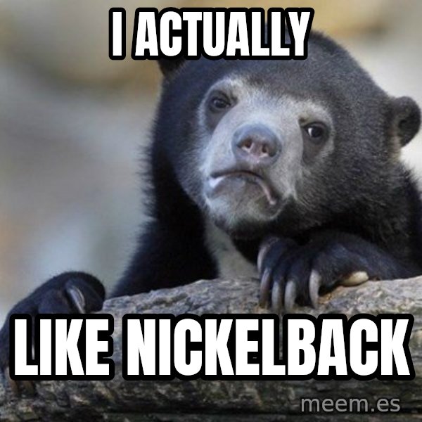 Confession Bear meme: i actually / like nickelback