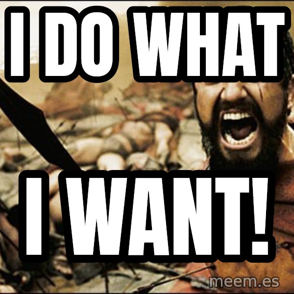 This Is Sparta Meme meme: I DO WHAT / I WANT!