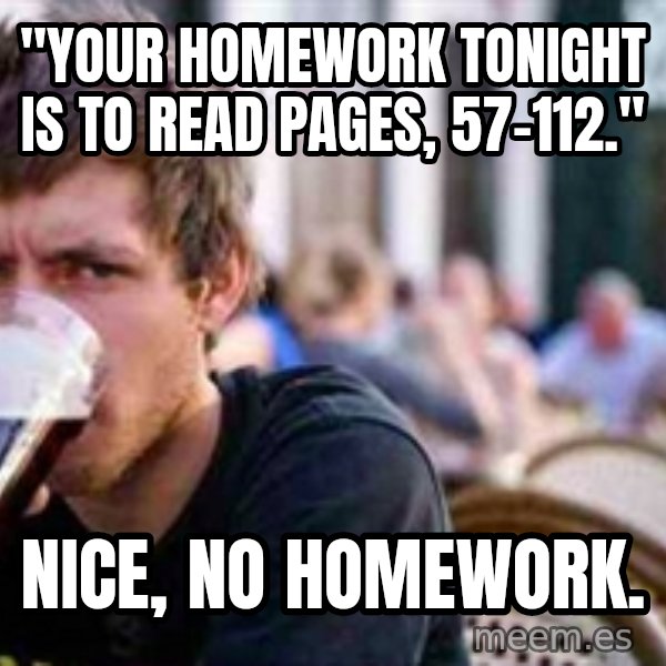 The Lazy College Senior meme: "Your homework tOnight iS to reAd pages, 57-112." / Nice, no homework.