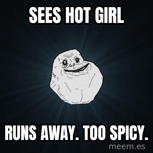 Forever Alone meme: sees hot girl / runs away. too spicy.
