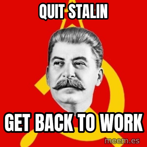Stalin Says meme: Quit stalin / Get back to work