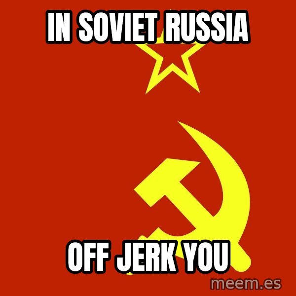 In Soviet Russia meme: In soviet russia / Off jerk you